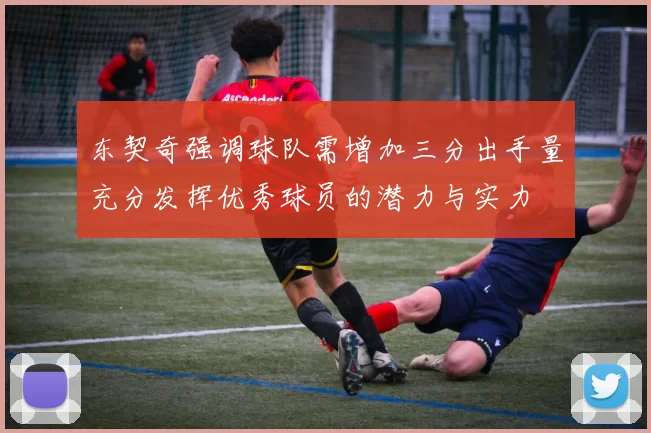 东契奇强调球队需增加三分出手量充分发挥优秀球员的潜力与实力