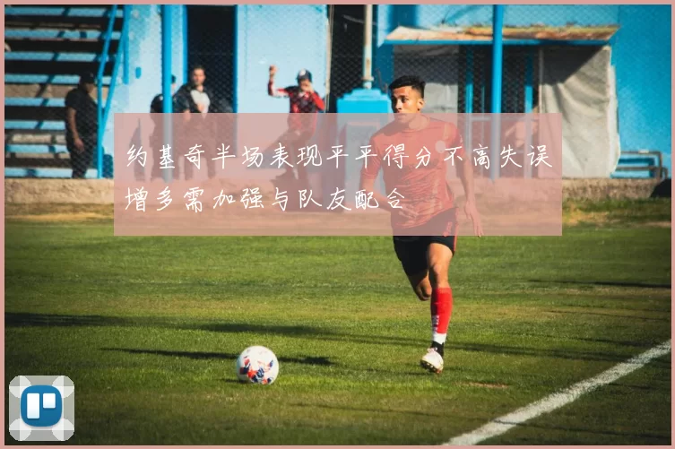 约基奇半场表现平平得分不高失误增多需加强与队友配合
