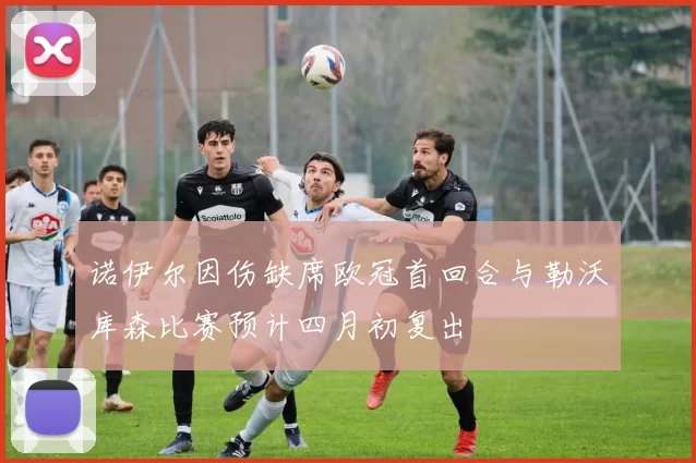 诺伊尔因伤缺席欧冠首回合与勒沃库森比赛预计四月初复出