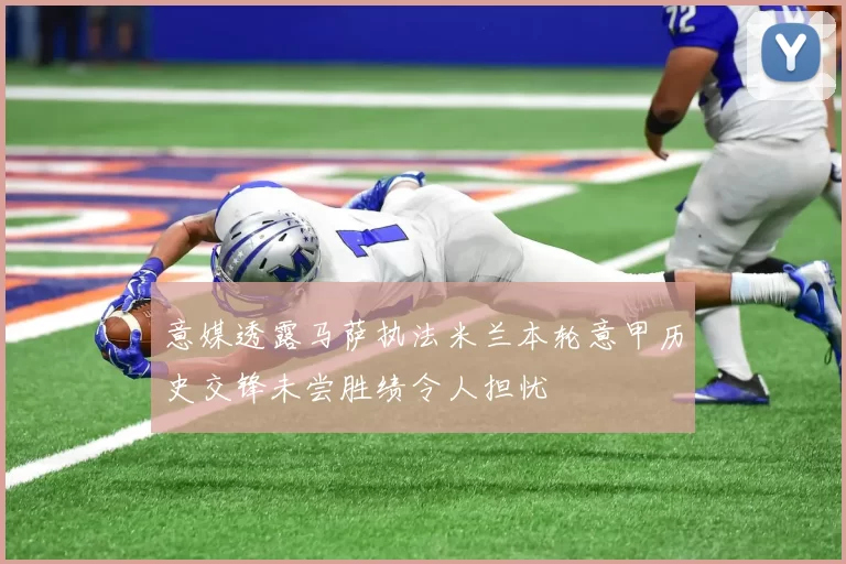 意媒透露马萨执法米兰本轮意甲历史交锋未尝胜绩令人担忧