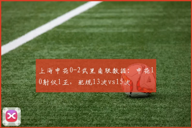 上海申花0-2武里南联数据：申花10射仅1正，犯规13次vs15次
