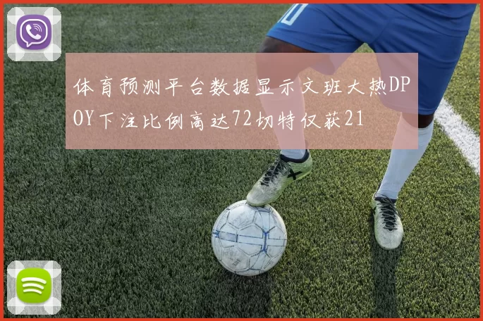 体育预测平台数据显示文班大热DPOY下注比例高达72切特仅获21