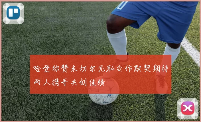 哈登称赞米切尔无私合作默契期待两人携手共创佳绩