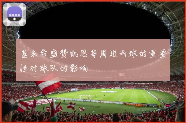 基米希盛赞凯恩每周进两球的重要性对球队的影响