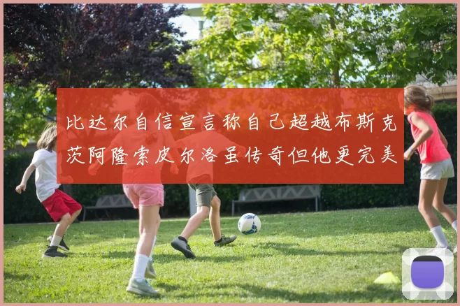 比达尔自信宣言称自己超越布斯克茨阿隆索皮尔洛虽传奇但他更完美