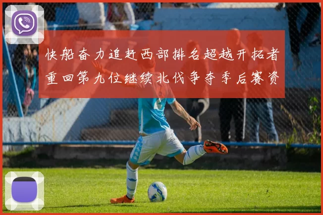 快船奋力追赶西部排名超越开拓者重回第九位继续北伐争夺季后赛资格