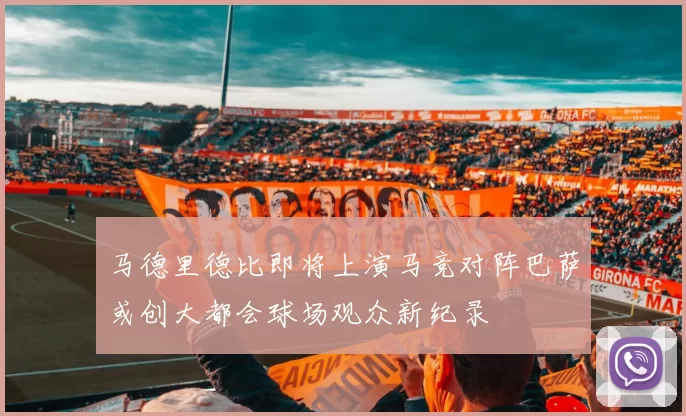马德里德比即将上演马竞对阵巴萨或创大都会球场观众新纪录