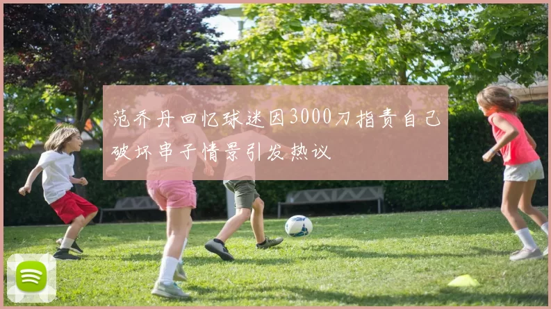 范乔丹回忆球迷因3000刀指责自己破坏串子情景引发热议