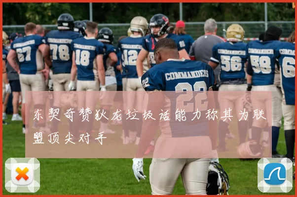 东契奇赞狄龙垃圾话能力称其为联盟顶尖对手
