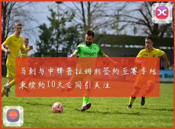 马刺与中锋普拉姆利签约至赛季结束续约10天合同引关注