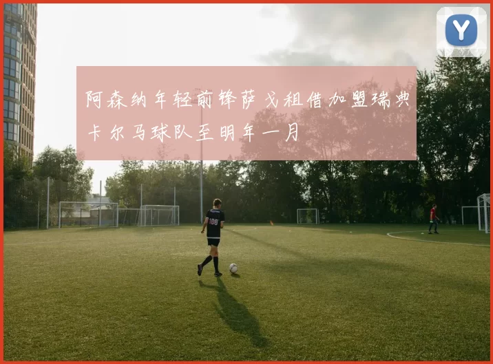 阿森纳年轻前锋萨戈租借加盟瑞典卡尔马球队至明年一月