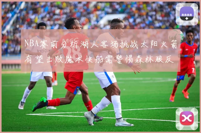 NBA赛前分析湖人客场挑战太阳火箭有望击败魔术快船需警惕森林狼反击
