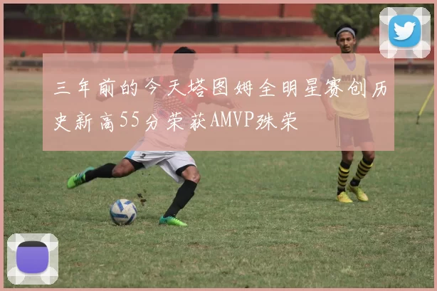 三年前的今天塔图姆全明星赛创历史新高55分荣获AMVP殊荣