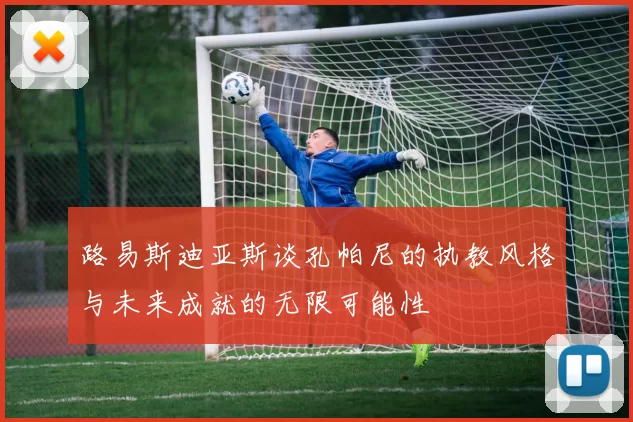 路易斯迪亚斯谈孔帕尼的执教风格与未来成就的无限可能性