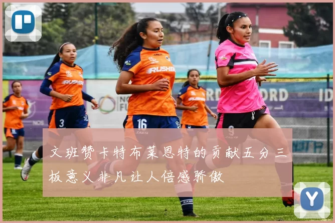 文班赞卡特布莱恩特的贡献五分三板意义非凡让人倍感骄傲