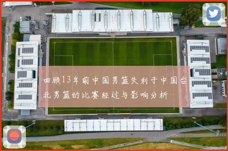 回顾13年前中国男篮失利于中国台北男篮的比赛经过与影响分析