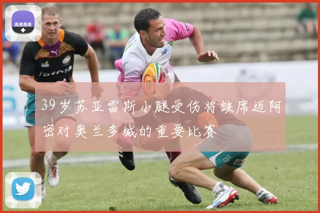 39岁苏亚雷斯小腿受伤将缺席迈阿密对奥兰多城的重要比赛